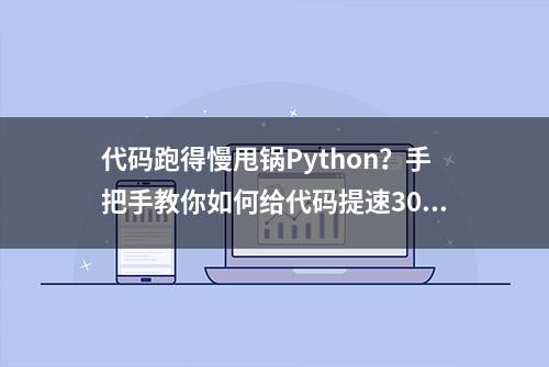 代码跑得慢甩锅Python？手把手教你如何给代码提速30%