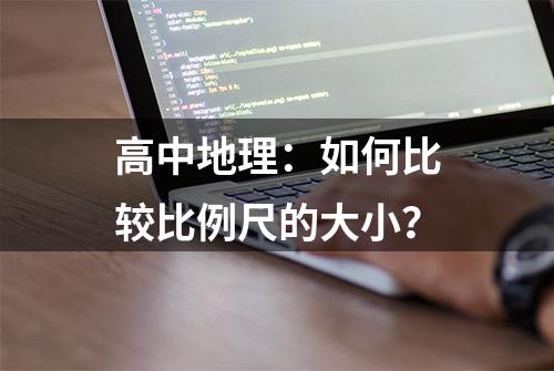 高中地理：如何比较比例尺的大小？