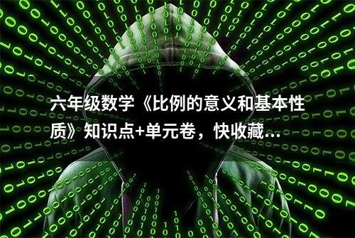 六年级数学《比例的意义和基本性质》知识点+单元卷，快收藏吧！