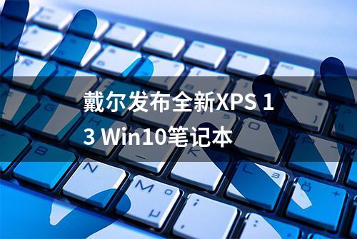 戴尔发布全新XPS 13 Win10笔记本