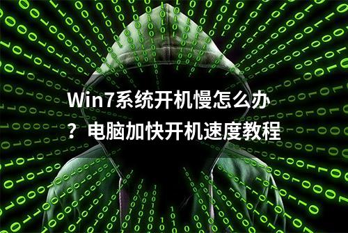 Win7系统开机慢怎么办？电脑加快开机速度教程