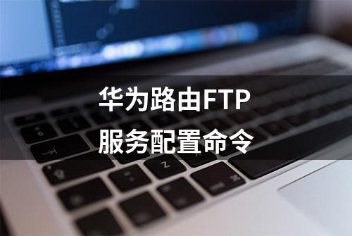 华为路由FTP服务配置命令