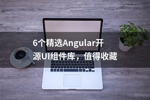 6个精选Angular开源UI组件库，值得收藏