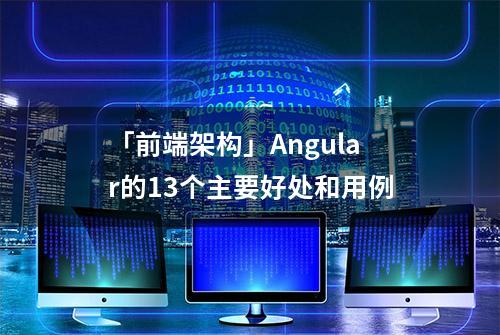 「前端架构」Angular的13个主要好处和用例