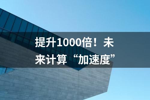 提升1000倍！未来计算“加速度”