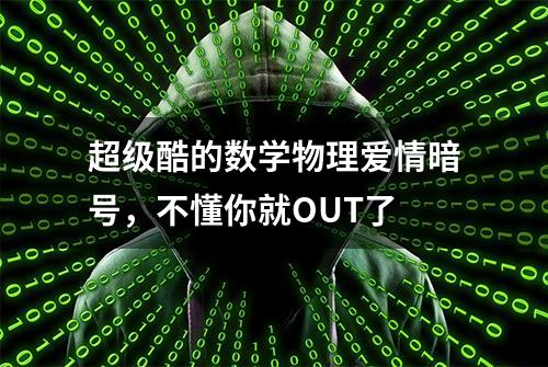 超级酷的数学物理爱情暗号，不懂你就OUT了