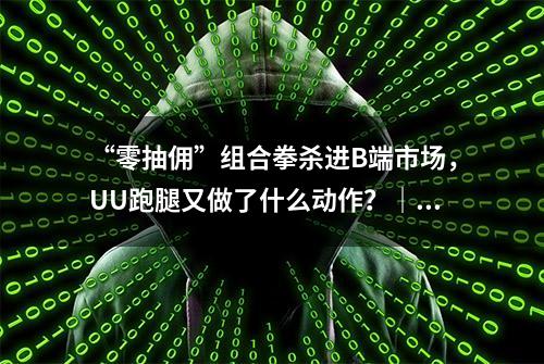 “零抽佣”组合拳杀进B端市场，UU跑腿又做了什么动作？｜极刻