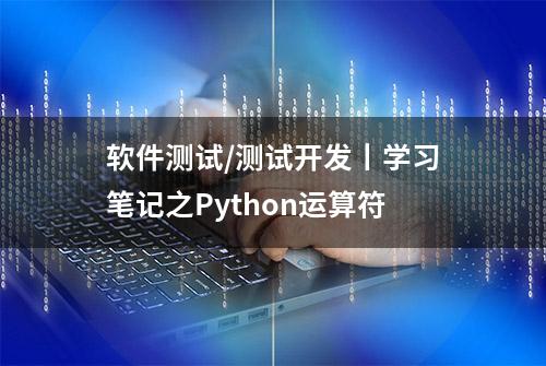 软件测试/测试开发丨学习笔记之Python运算符