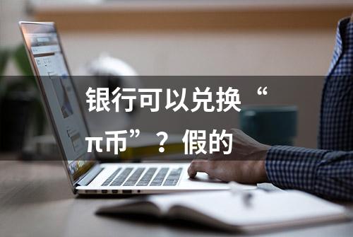 银行可以兑换“π币”？假的