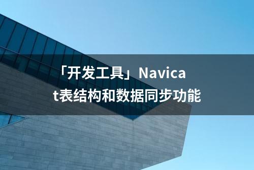 「开发工具」Navicat表结构和数据同步功能