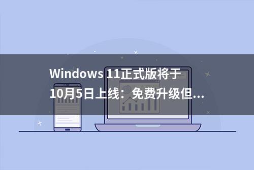 Windows 11正式版将于10月5日上线：免费升级但暂不支持安卓应用