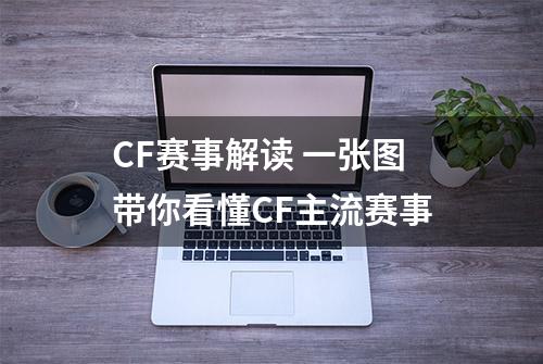 CF赛事解读 一张图带你看懂CF主流赛事