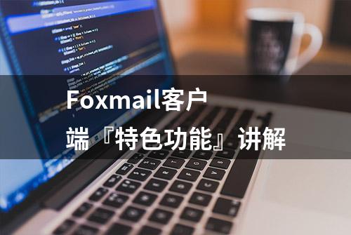 Foxmail客户端『特色功能』讲解