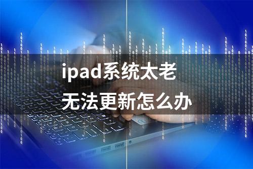 ipad系统太老无法更新怎么办