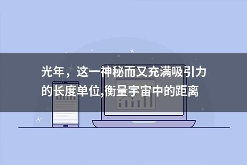 光年，这一神秘而又充满吸引力的长度单位,衡量宇宙中的距离