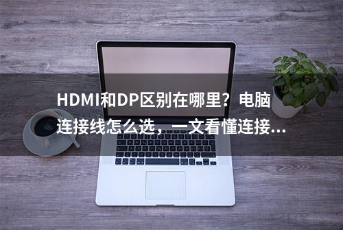 HDMI和DP区别在哪里？电脑连接线怎么选，一文看懂连接线的历史