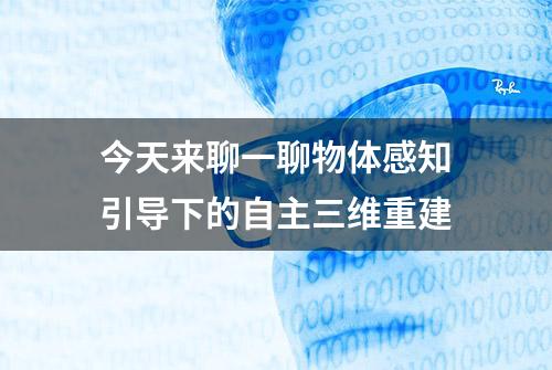 今天来聊一聊物体感知引导下的自主三维重建