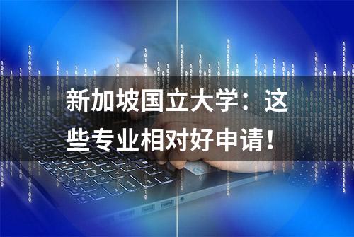 新加坡国立大学：这些专业相对好申请！