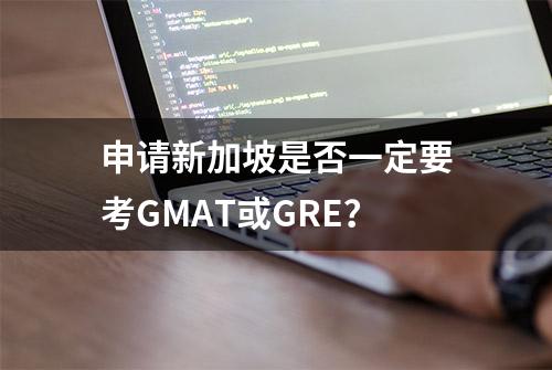 申请新加坡是否一定要考GMAT或GRE？