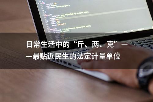 日常生活中的“斤、两、克”——最贴近民生的法定计量单位