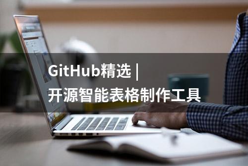 GitHub精选 | 开源智能表格制作工具