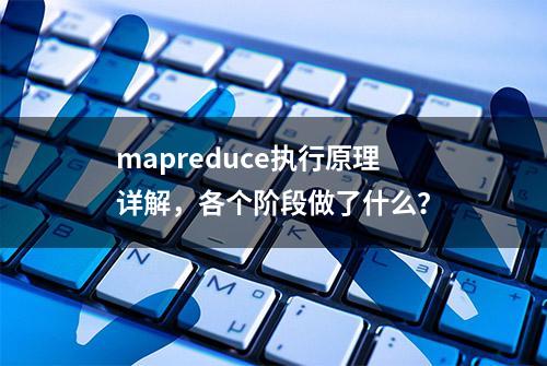 mapreduce执行原理详解，各个阶段做了什么？