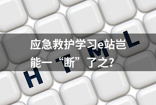 应急救护学习e站岂能一“断”了之？