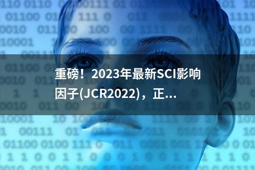 重磅！2023年最新SCI影响因子(JCR2022)，正式公布！