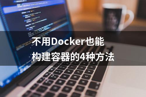 不用Docker也能构建容器的4种方法