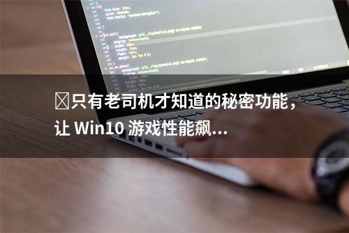 ​只有老司机才知道的秘密功能，让 Win10 游戏性能飙升