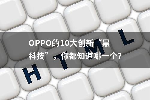 OPPO的10大创新“黑科技”，你都知道哪一个？