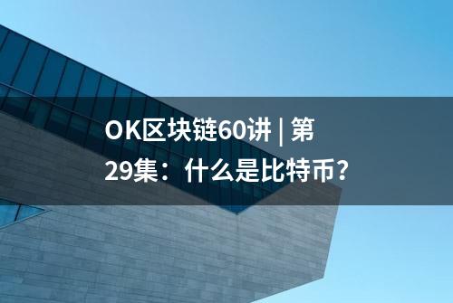 OK区块链60讲 | 第29集：什么是比特币？