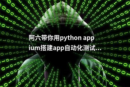 阿六带你用python appium搭建app自动化测试环境