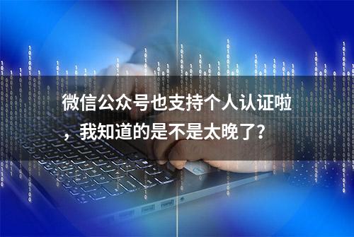 微信公众号也支持个人认证啦，我知道的是不是太晚了？