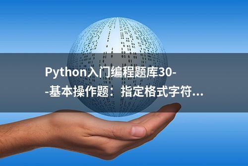 Python入门编程题库30--基本操作题：指定格式字符串输出