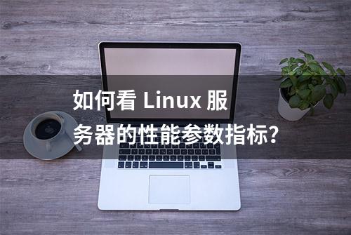 如何看 Linux 服务器的性能参数指标？