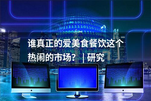 谁真正的爱美食餐饮这个热闹的市场？ | 研究