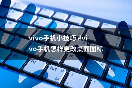 vivo手机小技巧 #vivo手机怎样更改桌面图标