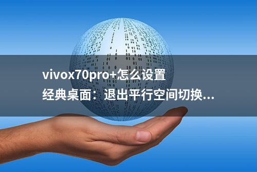 vivox70pro+怎么设置经典桌面：退出平行空间切换到经典桌面