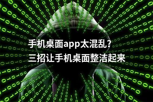 手机桌面app太混乱？三招让手机桌面整洁起来