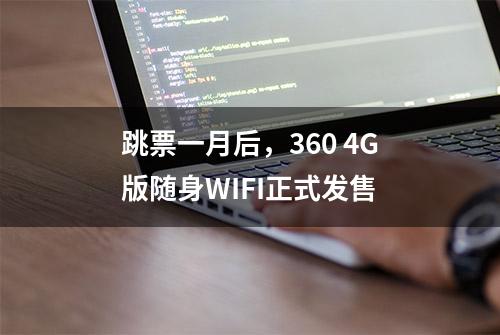 跳票一月后，360 4G版随身WIFI正式发售