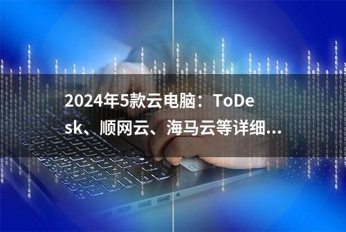 2024年5款云电脑：ToDesk、顺网云、海马云等详细体验