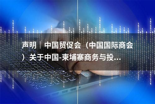 声明｜中国贸促会（中国国际商会）关于中国-柬埔寨商务与投资论坛参会代表招募工作的声明