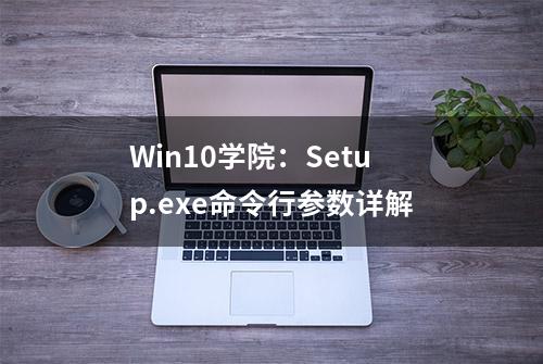 Win10学院：Setup.exe命令行参数详解