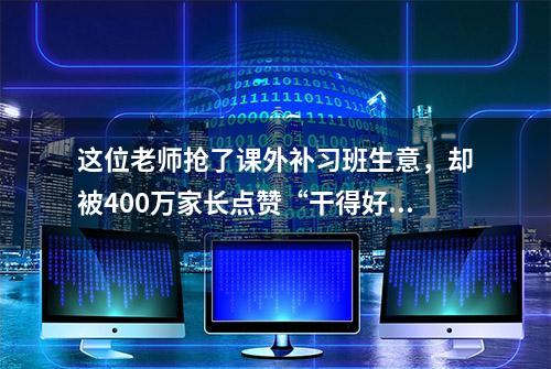 这位老师抢了课外补习班生意，却被400万家长点赞“干得好！”