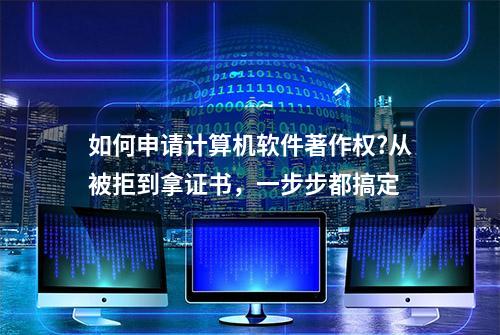 如何申请计算机软件著作权?从被拒到拿证书，一步步都搞定