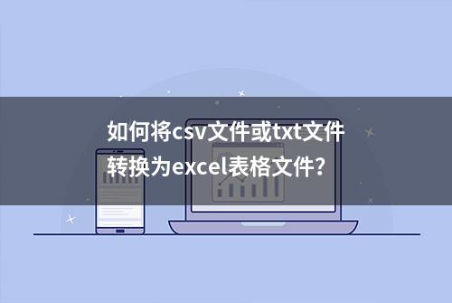 如何将csv文件或txt文件转换为excel表格文件？