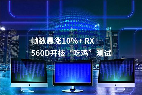 帧数暴涨10%+ RX 560D开核“吃鸡”测试