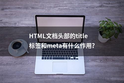 HTML文档头部的title标签和meta有什么作用？