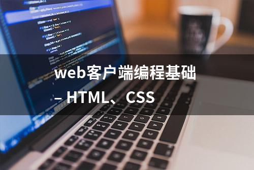 web客户端编程基础 – HTML、CSS